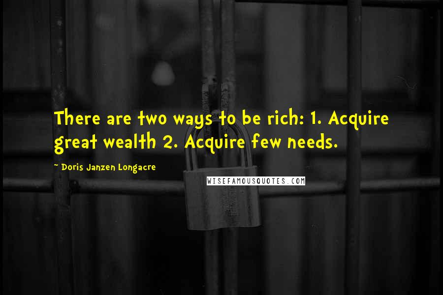 Doris Janzen Longacre Quotes: There are two ways to be rich: 1. Acquire great wealth 2. Acquire few needs.