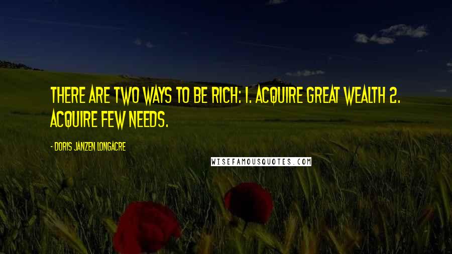 Doris Janzen Longacre Quotes: There are two ways to be rich: 1. Acquire great wealth 2. Acquire few needs.