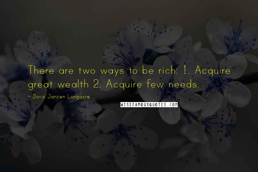 Doris Janzen Longacre Quotes: There are two ways to be rich: 1. Acquire great wealth 2. Acquire few needs.