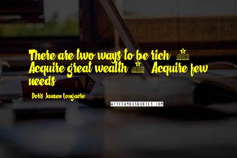 Doris Janzen Longacre Quotes: There are two ways to be rich: 1. Acquire great wealth 2. Acquire few needs.