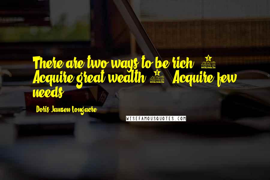 Doris Janzen Longacre Quotes: There are two ways to be rich: 1. Acquire great wealth 2. Acquire few needs.