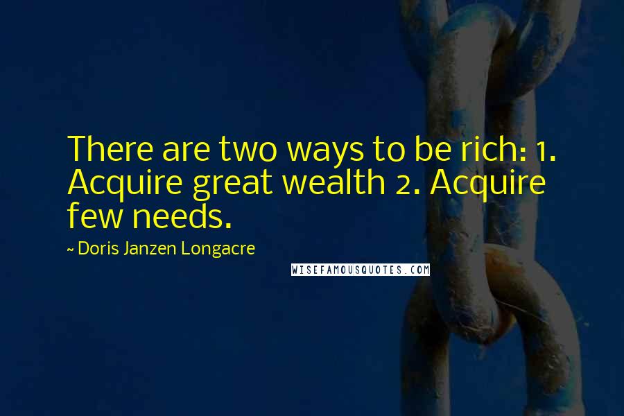 Doris Janzen Longacre Quotes: There are two ways to be rich: 1. Acquire great wealth 2. Acquire few needs.