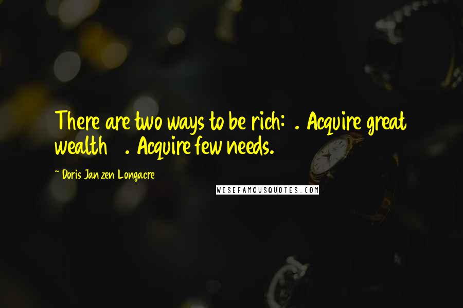 Doris Janzen Longacre Quotes: There are two ways to be rich: 1. Acquire great wealth 2. Acquire few needs.