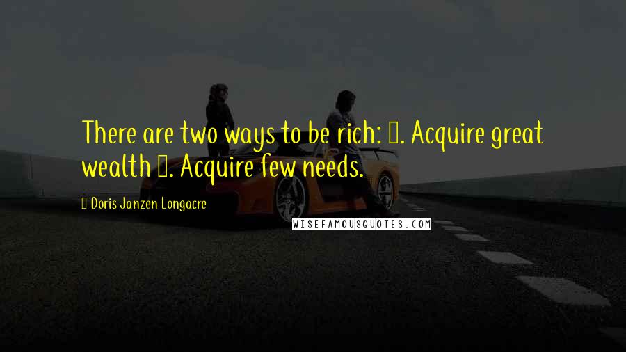 Doris Janzen Longacre Quotes: There are two ways to be rich: 1. Acquire great wealth 2. Acquire few needs.