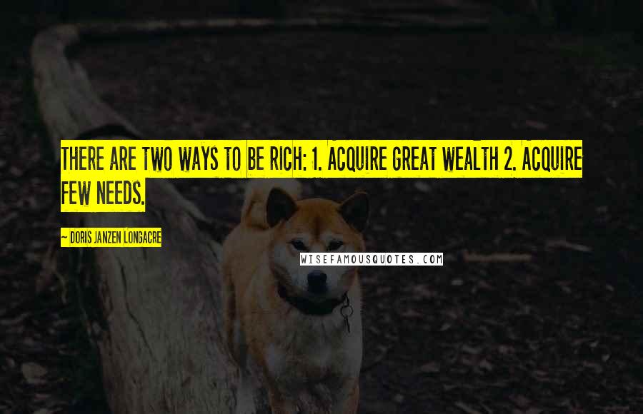Doris Janzen Longacre Quotes: There are two ways to be rich: 1. Acquire great wealth 2. Acquire few needs.