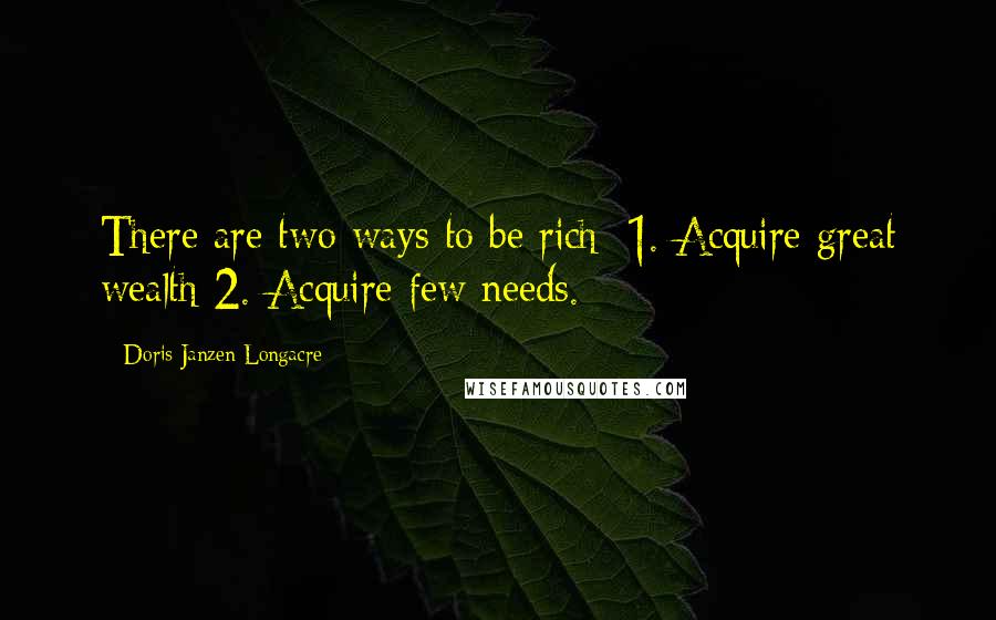 Doris Janzen Longacre Quotes: There are two ways to be rich: 1. Acquire great wealth 2. Acquire few needs.