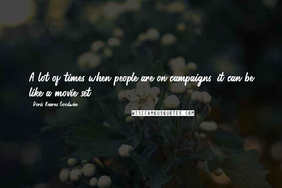 Doris Kearns Goodwin Quotes: A lot of times when people are on campaigns, it can be like a movie set.