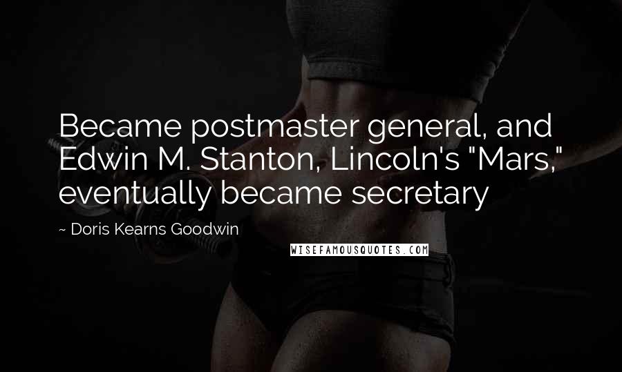 Doris Kearns Goodwin Quotes: Became postmaster general, and Edwin M. Stanton, Lincoln's "Mars," eventually became secretary