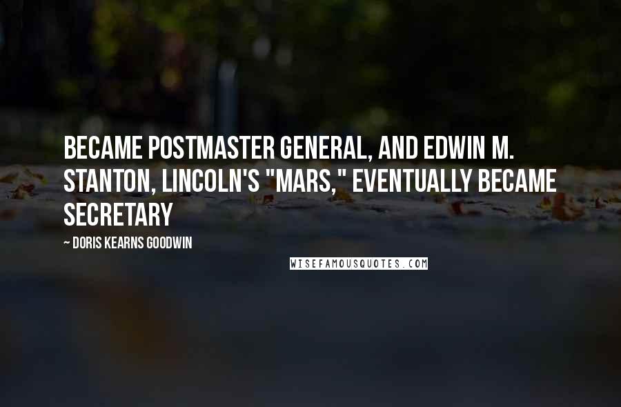 Doris Kearns Goodwin Quotes: Became postmaster general, and Edwin M. Stanton, Lincoln's "Mars," eventually became secretary