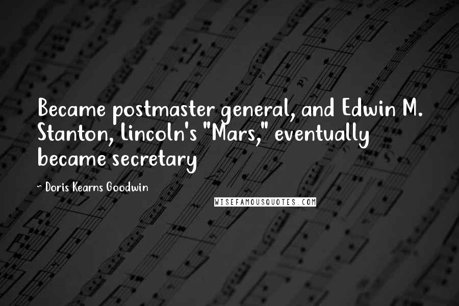 Doris Kearns Goodwin Quotes: Became postmaster general, and Edwin M. Stanton, Lincoln's "Mars," eventually became secretary