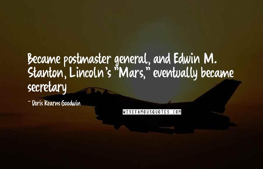 Doris Kearns Goodwin Quotes: Became postmaster general, and Edwin M. Stanton, Lincoln's "Mars," eventually became secretary