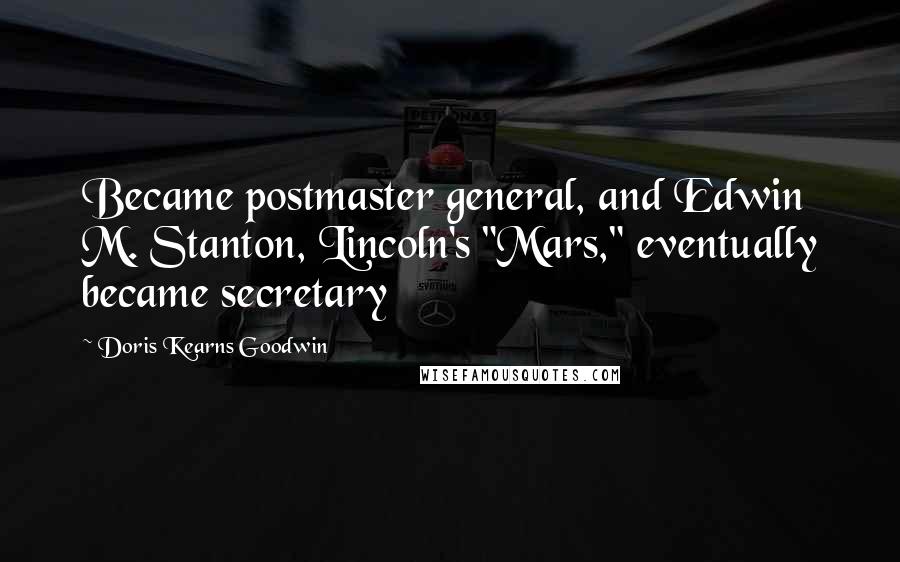 Doris Kearns Goodwin Quotes: Became postmaster general, and Edwin M. Stanton, Lincoln's "Mars," eventually became secretary