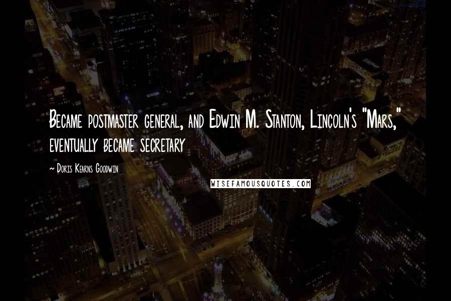 Doris Kearns Goodwin Quotes: Became postmaster general, and Edwin M. Stanton, Lincoln's "Mars," eventually became secretary