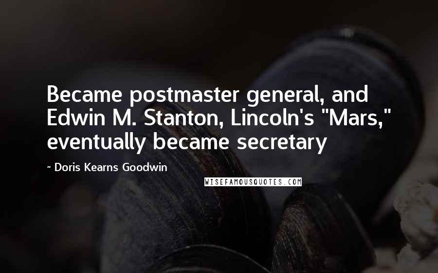 Doris Kearns Goodwin Quotes: Became postmaster general, and Edwin M. Stanton, Lincoln's "Mars," eventually became secretary