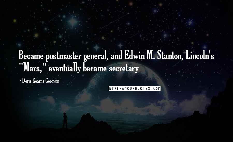 Doris Kearns Goodwin Quotes: Became postmaster general, and Edwin M. Stanton, Lincoln's "Mars," eventually became secretary