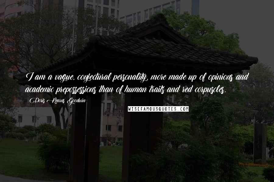 Doris Kearns Goodwin Quotes: I am a vague, conjectural personality, more made up of opinions and academic prepossessions than of human traits and red corpuscles.