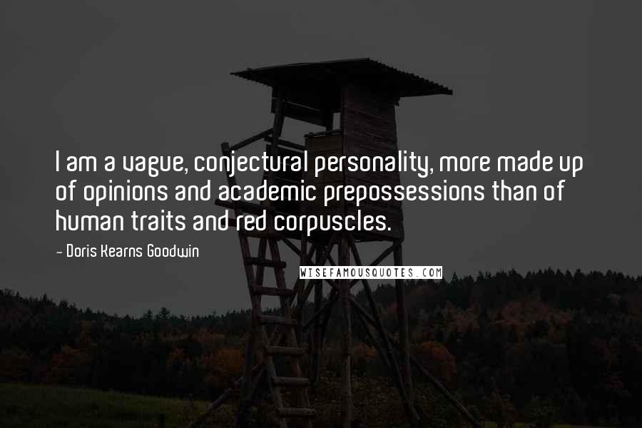 Doris Kearns Goodwin Quotes: I am a vague, conjectural personality, more made up of opinions and academic prepossessions than of human traits and red corpuscles.