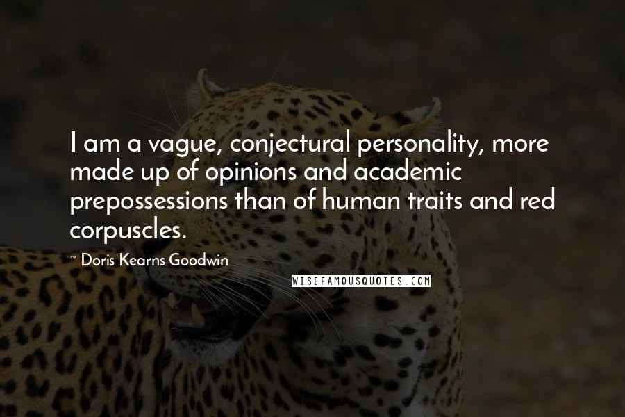 Doris Kearns Goodwin Quotes: I am a vague, conjectural personality, more made up of opinions and academic prepossessions than of human traits and red corpuscles.