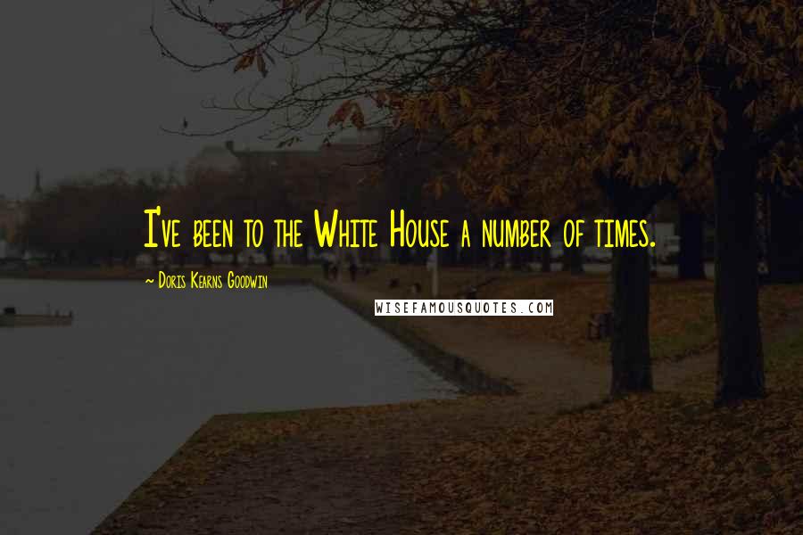 Doris Kearns Goodwin Quotes: I've been to the White House a number of times.