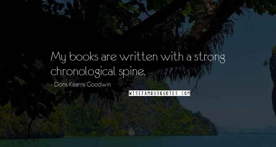 Doris Kearns Goodwin Quotes: My books are written with a strong chronological spine.