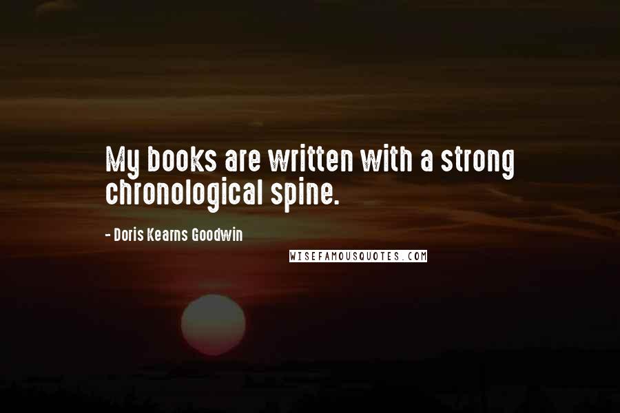 Doris Kearns Goodwin Quotes: My books are written with a strong chronological spine.