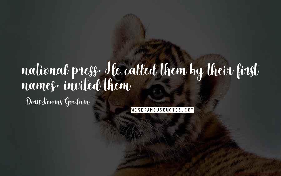 Doris Kearns Goodwin Quotes: national press. He called them by their first names, invited them