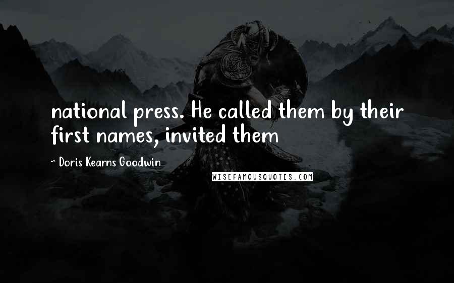 Doris Kearns Goodwin Quotes: national press. He called them by their first names, invited them