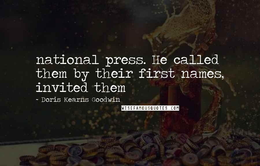 Doris Kearns Goodwin Quotes: national press. He called them by their first names, invited them