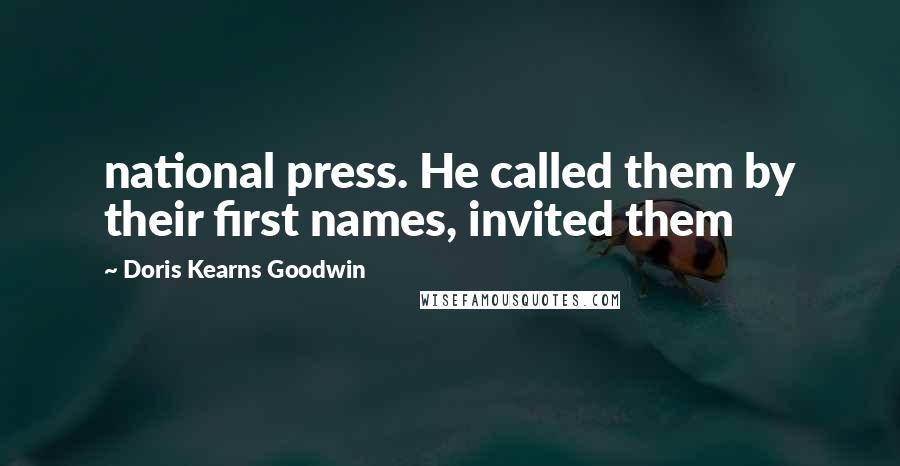 Doris Kearns Goodwin Quotes: national press. He called them by their first names, invited them