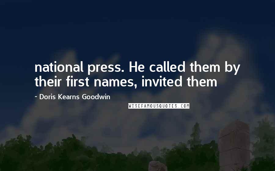 Doris Kearns Goodwin Quotes: national press. He called them by their first names, invited them