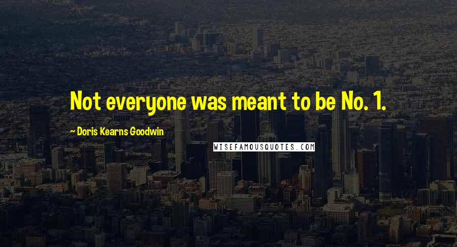 Doris Kearns Goodwin Quotes: Not everyone was meant to be No. 1.