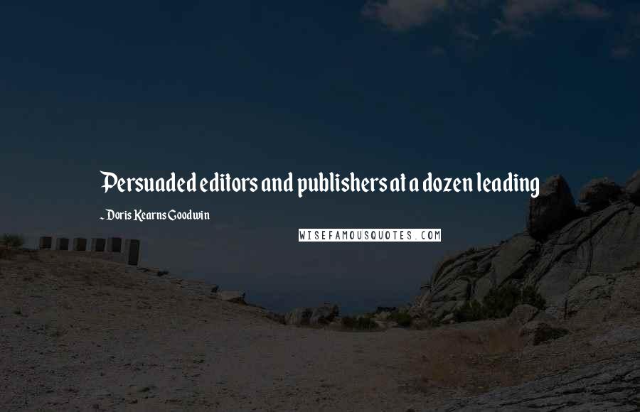 Doris Kearns Goodwin Quotes: Persuaded editors and publishers at a dozen leading