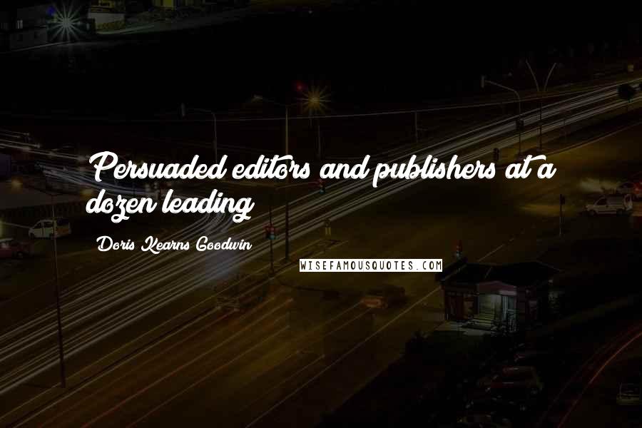 Doris Kearns Goodwin Quotes: Persuaded editors and publishers at a dozen leading