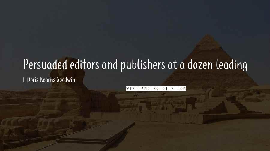 Doris Kearns Goodwin Quotes: Persuaded editors and publishers at a dozen leading