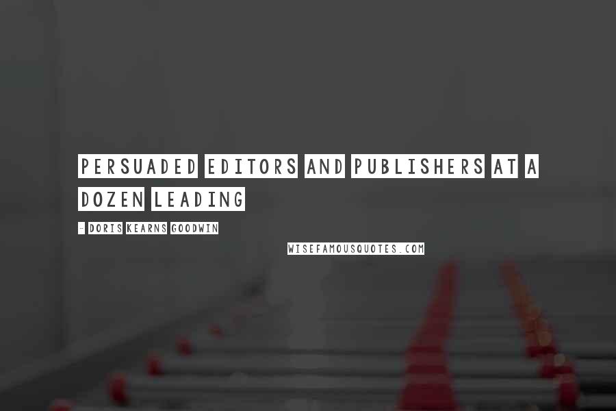 Doris Kearns Goodwin Quotes: Persuaded editors and publishers at a dozen leading