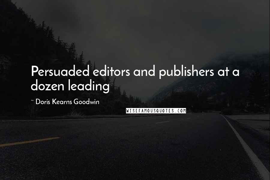 Doris Kearns Goodwin Quotes: Persuaded editors and publishers at a dozen leading