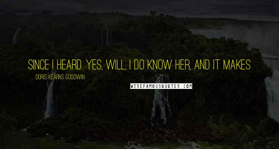 Doris Kearns Goodwin Quotes: since I heard. Yes, Will, I do know her, and it makes