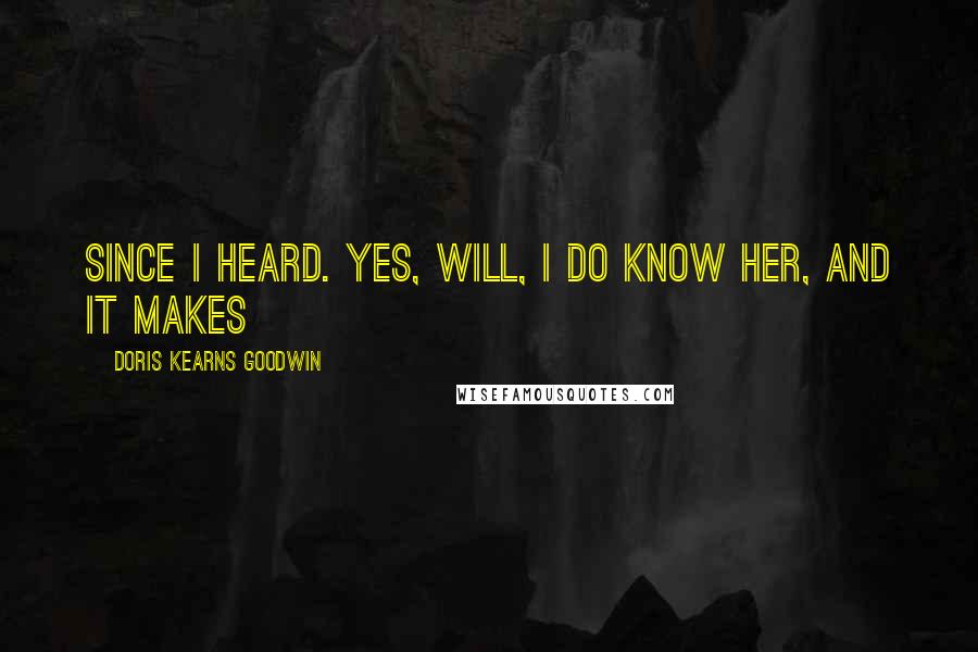 Doris Kearns Goodwin Quotes: since I heard. Yes, Will, I do know her, and it makes