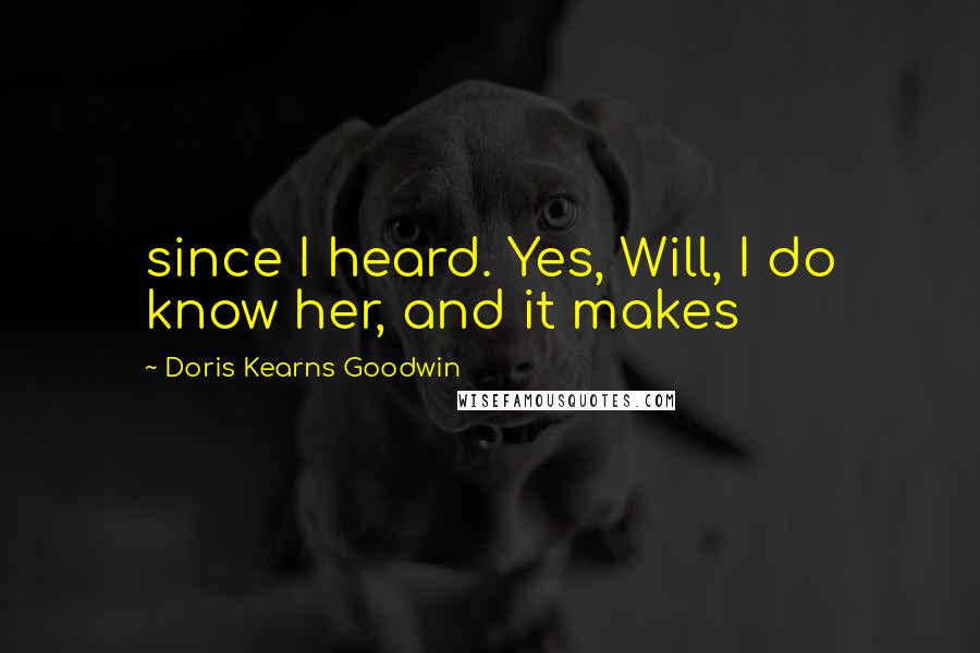 Doris Kearns Goodwin Quotes: since I heard. Yes, Will, I do know her, and it makes