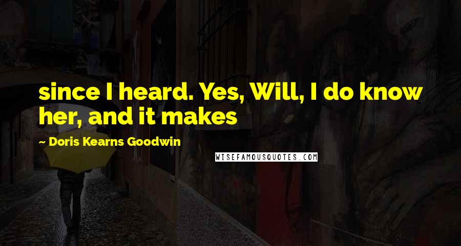 Doris Kearns Goodwin Quotes: since I heard. Yes, Will, I do know her, and it makes