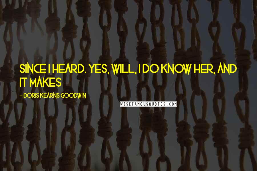 Doris Kearns Goodwin Quotes: since I heard. Yes, Will, I do know her, and it makes