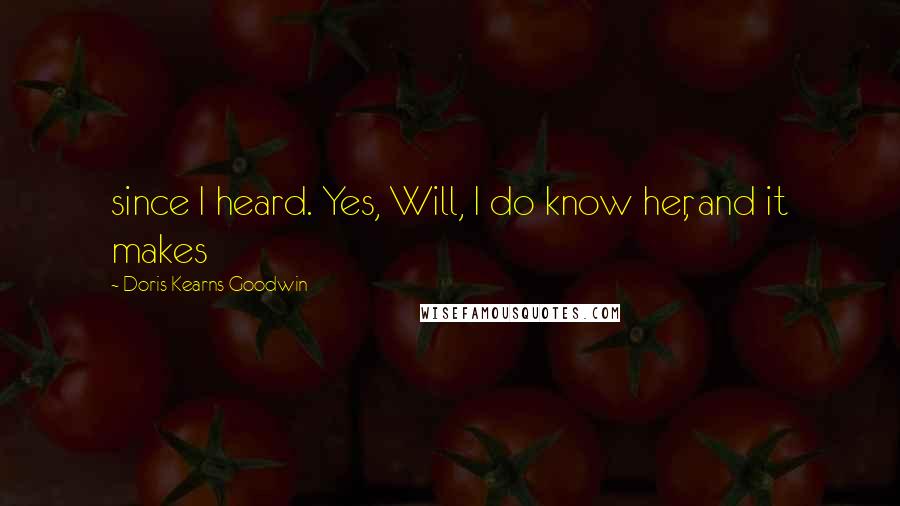 Doris Kearns Goodwin Quotes: since I heard. Yes, Will, I do know her, and it makes