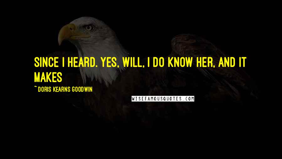 Doris Kearns Goodwin Quotes: since I heard. Yes, Will, I do know her, and it makes