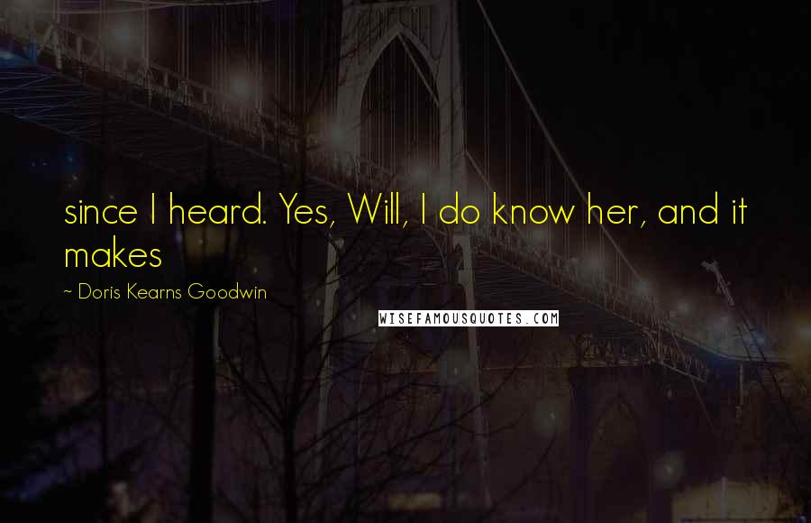 Doris Kearns Goodwin Quotes: since I heard. Yes, Will, I do know her, and it makes