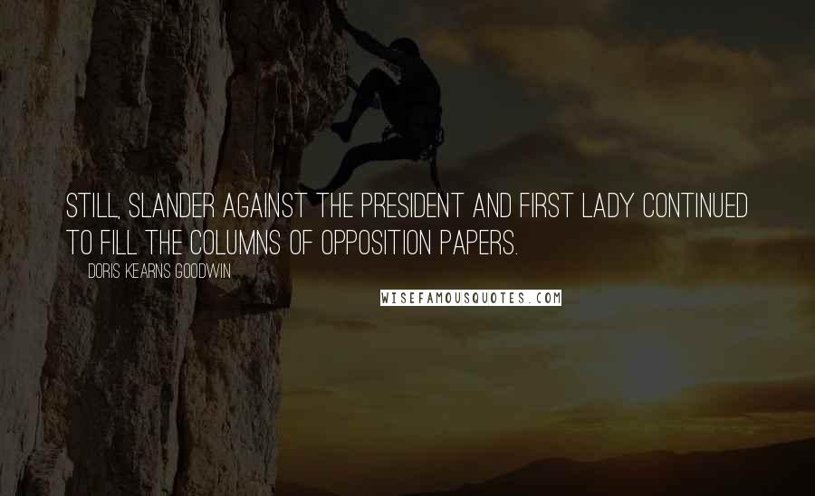 Doris Kearns Goodwin Quotes: Still, slander against the president and first lady continued to fill the columns of opposition papers.