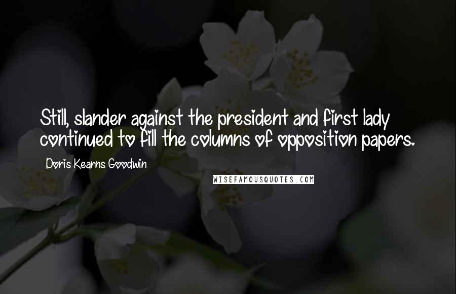 Doris Kearns Goodwin Quotes: Still, slander against the president and first lady continued to fill the columns of opposition papers.