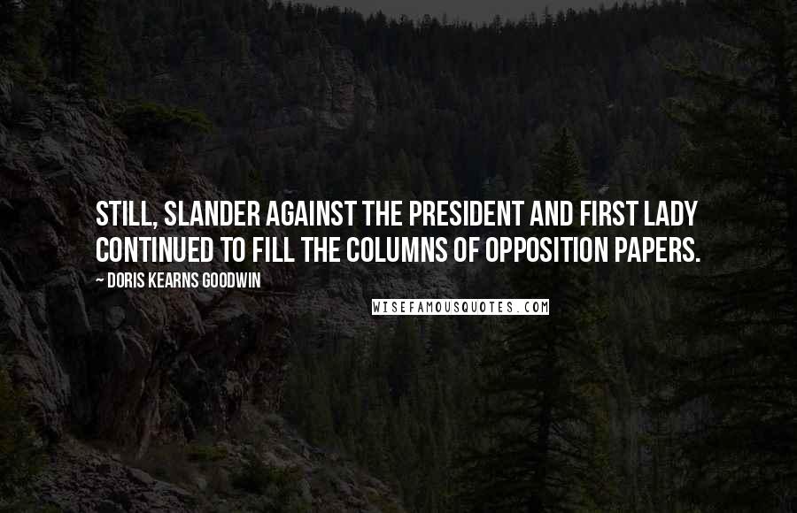 Doris Kearns Goodwin Quotes: Still, slander against the president and first lady continued to fill the columns of opposition papers.