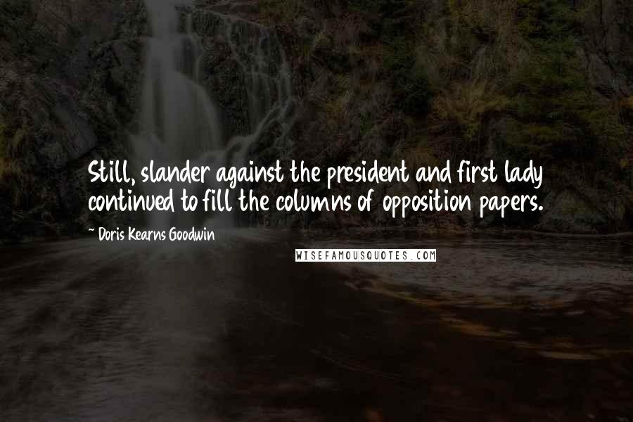 Doris Kearns Goodwin Quotes: Still, slander against the president and first lady continued to fill the columns of opposition papers.