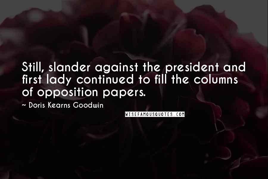 Doris Kearns Goodwin Quotes: Still, slander against the president and first lady continued to fill the columns of opposition papers.