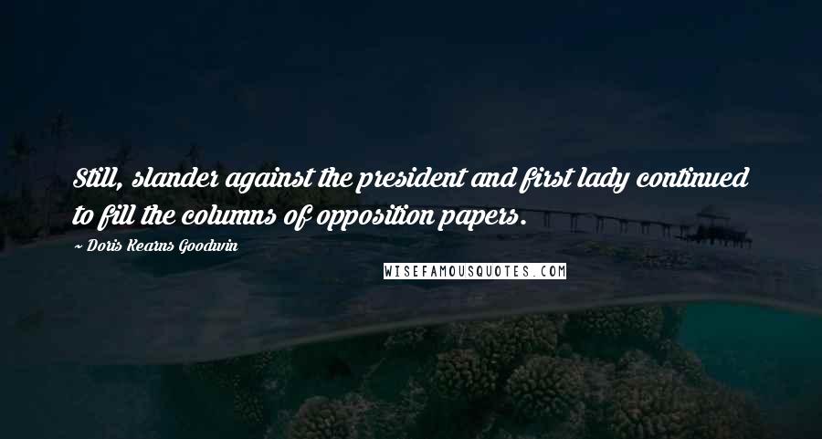 Doris Kearns Goodwin Quotes: Still, slander against the president and first lady continued to fill the columns of opposition papers.